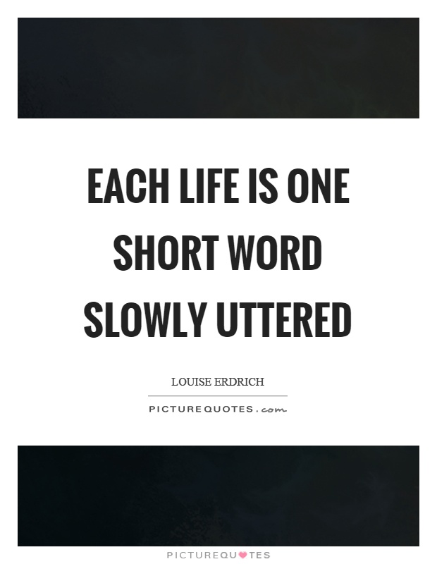 Each life is one short word slowly uttered Picture Quote #1
