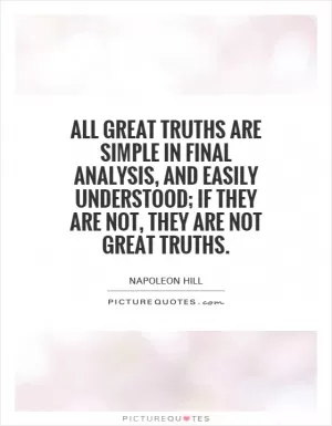 All great truths are simple in final analysis, and easily understood; if they are not, they are not great truths Picture Quote #1