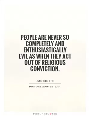People are never so completely and enthusiastically evil as when they act out of religious conviction Picture Quote #1