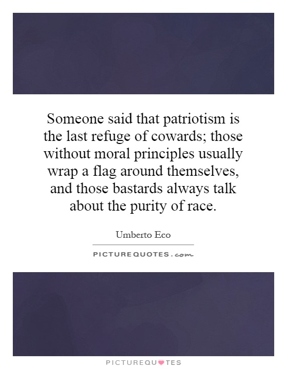 Someone said that patriotism is the last refuge of cowards; those without moral principles usually wrap a flag around themselves, and those bastards always talk about the purity of race Picture Quote #1