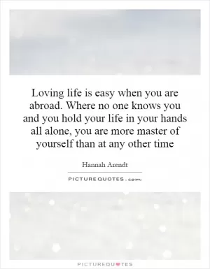 Loving life is easy when you are abroad. Where no one knows you and you hold your life in your hands all alone, you are more master of yourself than at any other time Picture Quote #1