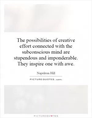 The possibilities of creative effort connected with the subconscious mind are stupendous and imponderable. They inspire one with awe Picture Quote #1