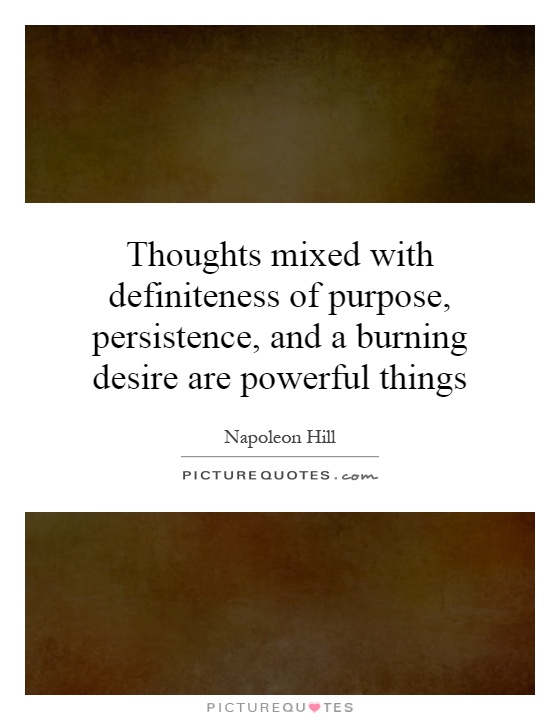 Thoughts mixed with definiteness of purpose, persistence, and a burning desire are powerful things Picture Quote #1