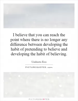 I believe that you can reach the point where there is no longer any difference between developing the habit of pretending to believe and developing the habit of believing Picture Quote #1