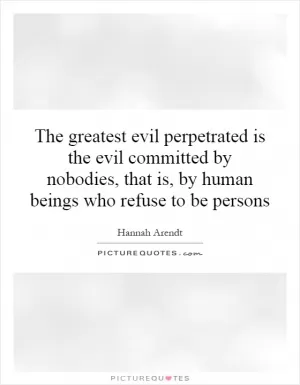 The greatest evil perpetrated is the evil committed by nobodies, that is, by human beings who refuse to be persons Picture Quote #1