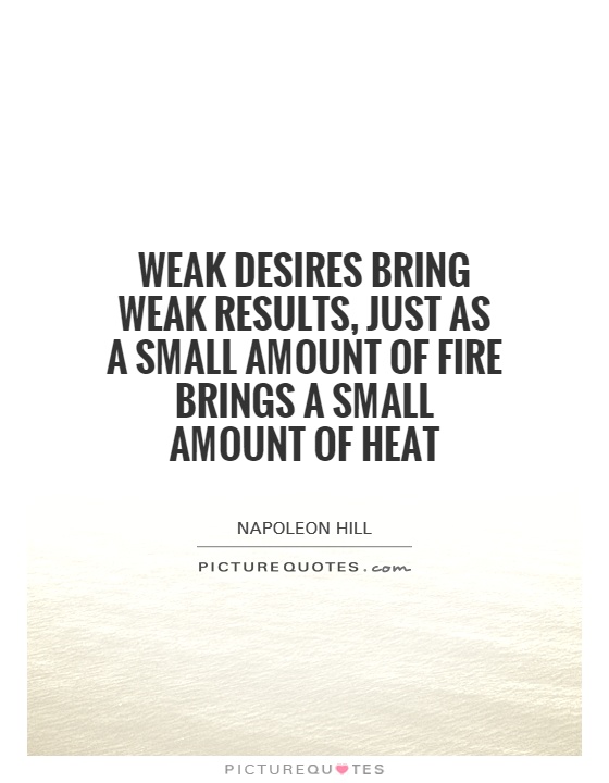 Weak desires bring weak results, just as a small amount of fire brings a small amount of heat Picture Quote #1