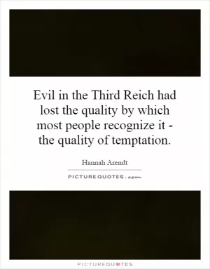 Evil in the Third Reich had lost the quality by which most people recognize it - the quality of temptation Picture Quote #1