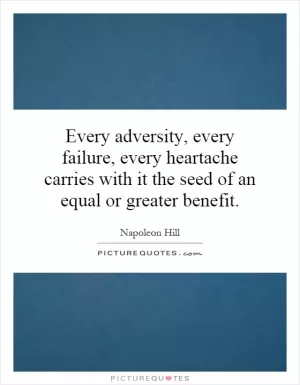 Every adversity, every failure, every heartache carries with it the seed of an equal or greater benefit Picture Quote #1
