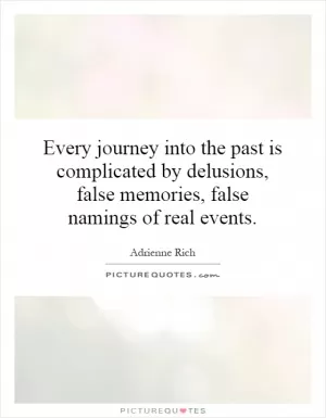 Every journey into the past is complicated by delusions, false memories, false namings of real events Picture Quote #1