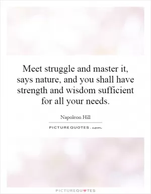 Meet struggle and master it, says nature, and you shall have strength and wisdom sufficient for all your needs Picture Quote #1