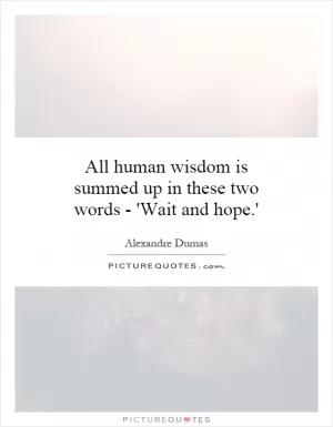 All human wisdom is summed up in these two words - 'Wait and hope.' Picture Quote #1