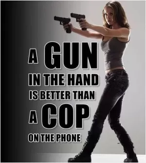 A gun in the hand is better than a cop on the phone Picture Quote #1