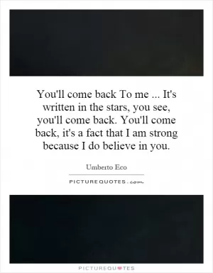 You'll come back To me... It's written in the stars, you see, you'll come back. You'll come back, it's a fact that I am strong because I do believe in you Picture Quote #1