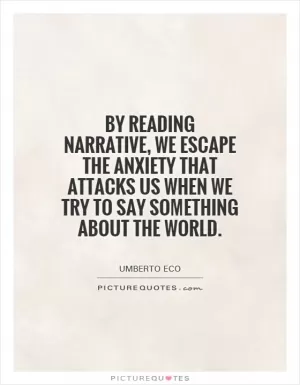 By reading narrative, we escape the anxiety that attacks us when we try to say something about the world Picture Quote #1
