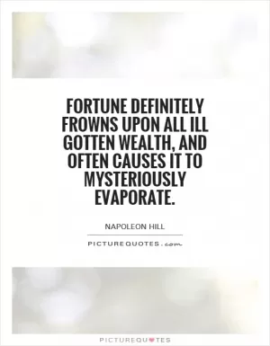 Fortune definitely frowns upon all ill gotten wealth, and often causes it to mysteriously evaporate Picture Quote #1