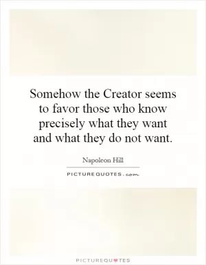 Somehow the Creator seems to favor those who know precisely what they want and what they do not want Picture Quote #1