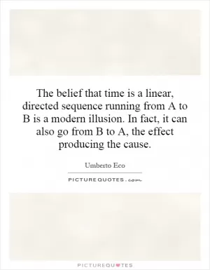 The belief that time is a linear, directed sequence running from A to B is a modern illusion. In fact, it can also go from B to A, the effect producing the cause Picture Quote #1