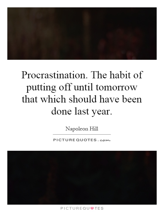 Procrastination. The habit of putting off until tomorrow that which should have been done last year Picture Quote #1