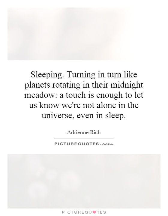 Sleeping. Turning in turn like planets rotating in their midnight meadow: a touch is enough to let us know we're not alone in the universe, even in sleep Picture Quote #1
