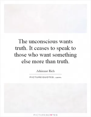 The unconscious wants truth. It ceases to speak to those who want something else more than truth Picture Quote #1