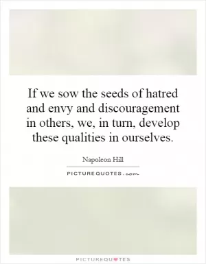 If we sow the seeds of hatred and envy and discouragement in others, we, in turn, develop these qualities in ourselves Picture Quote #1