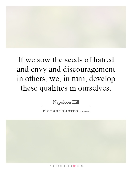 If we sow the seeds of hatred and envy and discouragement in others, we, in turn, develop these qualities in ourselves Picture Quote #1