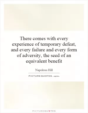 There comes with every experience of temporary defeat, and every failure and every form of adversity, the seed of an equivalent benefit Picture Quote #1