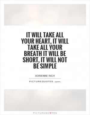 It will take all your heart, it will take all your breath It will be short, it will not be simple Picture Quote #1