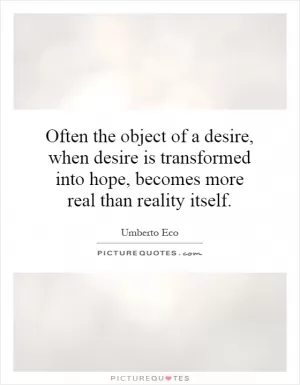 Often the object of a desire, when desire is transformed into hope, becomes more real than reality itself Picture Quote #1
