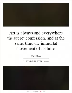 Art is always and everywhere the secret confession, and at the same time the immortal movement of its time Picture Quote #1