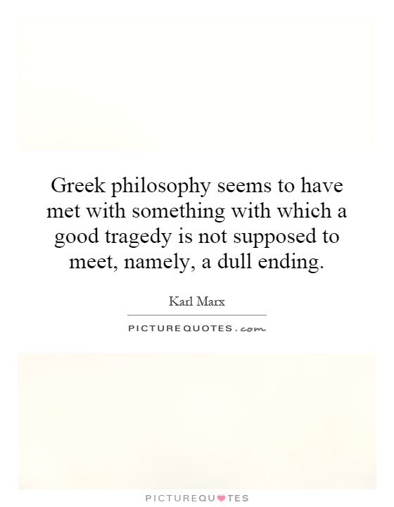 Greek philosophy seems to have met with something with which a good tragedy is not supposed to meet, namely, a dull ending Picture Quote #1