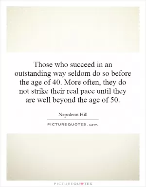Those who succeed in an outstanding way seldom do so before the age of 40. More often, they do not strike their real pace until they are well beyond the age of 50 Picture Quote #1