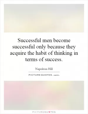Successful men become successful only because they acquire the habit of thinking in terms of success Picture Quote #1