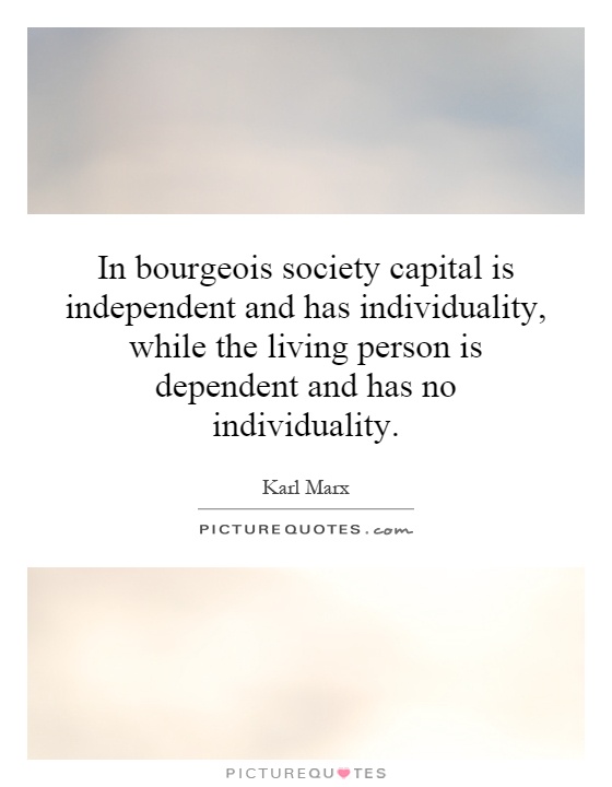 In bourgeois society capital is independent and has individuality, while the living person is dependent and has no individuality Picture Quote #1