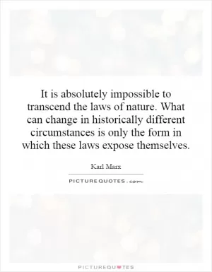 It is absolutely impossible to transcend the laws of nature. What can change in historically different circumstances is only the form in which these laws expose themselves Picture Quote #1