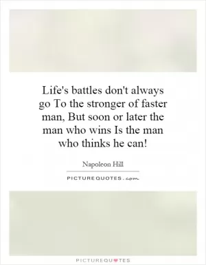 Life's battles don't always go To the stronger of faster man, But soon or later the man who wins Is the man who thinks he can! Picture Quote #1