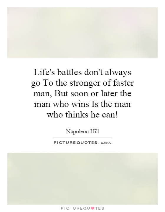 Life's battles don't always go To the stronger of faster man, But soon or later the man who wins Is the man who thinks he can! Picture Quote #1