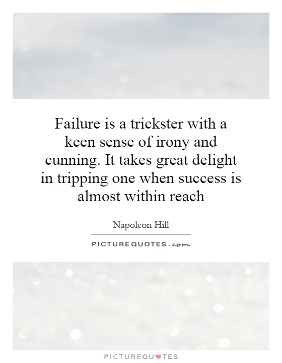 Failure is a trickster with a keen sense of irony and cunning. It takes great delight in tripping one when success is almost within reach Picture Quote #1