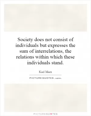 Society does not consist of individuals but expresses the sum of interrelations, the relations within which these individuals stand Picture Quote #1