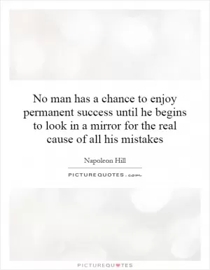 No man has a chance to enjoy permanent success until he begins to look in a mirror for the real cause of all his mistakes Picture Quote #1