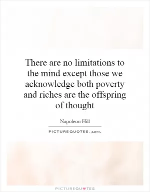 There are no limitations to the mind except those we acknowledge both poverty and riches are the offspring of thought Picture Quote #1