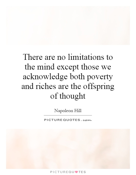 There are no limitations to the mind except those we acknowledge both poverty and riches are the offspring of thought Picture Quote #1