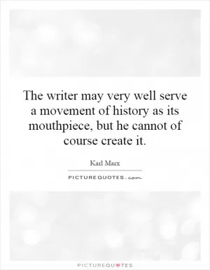 The writer may very well serve a movement of history as its mouthpiece, but he cannot of course create it Picture Quote #1