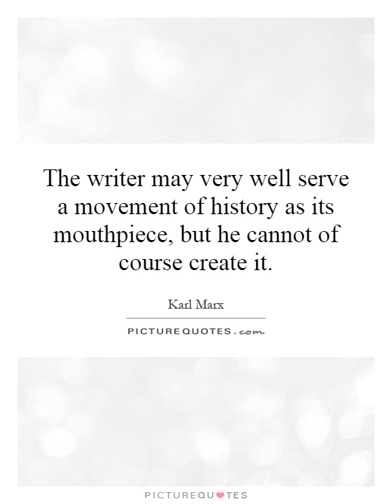The writer may very well serve a movement of history as its mouthpiece, but he cannot of course create it Picture Quote #1