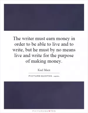 The writer must earn money in order to be able to live and to write, but he must by no means live and write for the purpose of making money Picture Quote #1