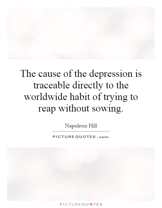 The cause of the depression is traceable directly to the worldwide habit of trying to reap without sowing Picture Quote #1