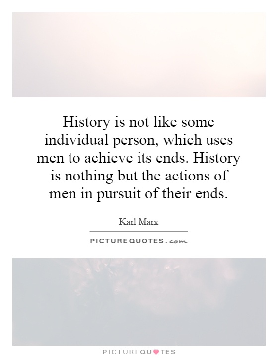 History is not like some individual person, which uses men to achieve its ends. History is nothing but the actions of men in pursuit of their ends Picture Quote #1