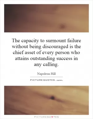 The capacity to surmount failure without being discouraged is the chief asset of every person who attains outstanding success in any calling Picture Quote #1