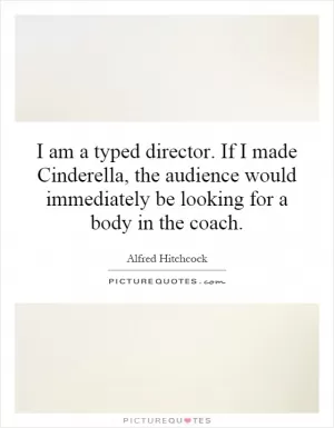 I am a typed director. If I made Cinderella, the audience would immediately be looking for a body in the coach Picture Quote #1
