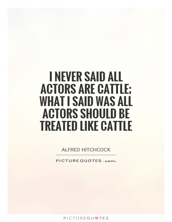 I never said all actors are cattle; what I said was all actors should be treated like cattle Picture Quote #1